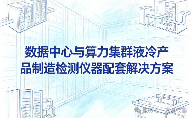 数据中心与算力集群液冷产品制造检测仪器配套解决方案